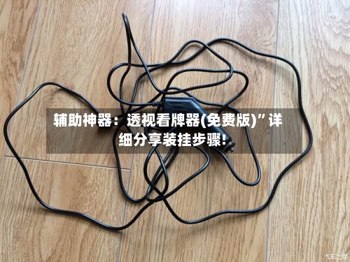 辅助神器：透视看牌器(免费版)”详细分享装挂步骤!-第3张图片