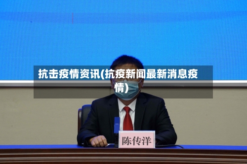 抗击疫情资讯(抗疫新闻最新消息疫情)-第1张图片