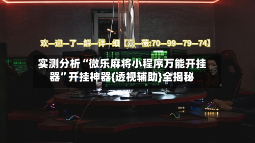 实测分析“微乐麻将小程序万能开挂器”开挂神器{透视辅助}全揭秘-第3张图片