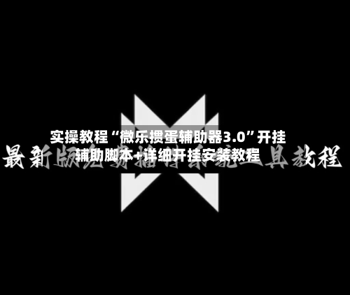 实操教程“微乐掼蛋辅助器3.0	”开挂辅助脚本+详细开挂安装教程-第2张图片
