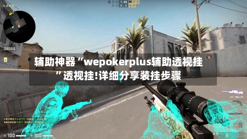 辅助神器“wepokerplus辅助透视挂”透视挂!详细分享装挂步骤-第2张图片