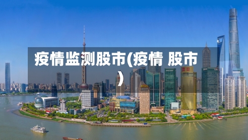 疫情监测股市(疫情 股市)-第1张图片