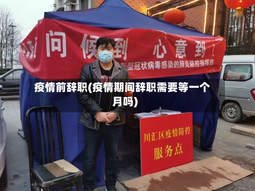 疫情前辞职(疫情期间辞职需要等一个月吗)-第1张图片