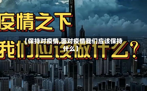 【保持对疫情,面对疫情我们应该保持什么】-第3张图片