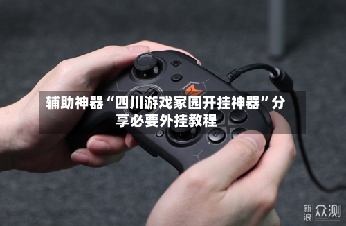 辅助神器“四川游戏家园开挂神器	”分享必要外挂教程-第1张图片