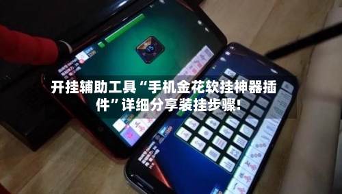 开挂辅助工具“手机金花软挂神器插件	”详细分享装挂步骤!-第1张图片