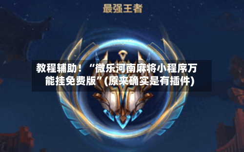 教程辅助！“微乐河南麻将小程序万能挂免费版”(原来确实是有插件)-第3张图片