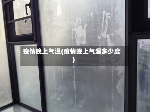 疫情晚上气温(疫情晚上气温多少度)-第3张图片