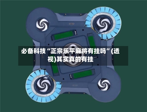 必备科技“正宗乐平麻将有挂吗”(透视)其实真的有挂-第1张图片