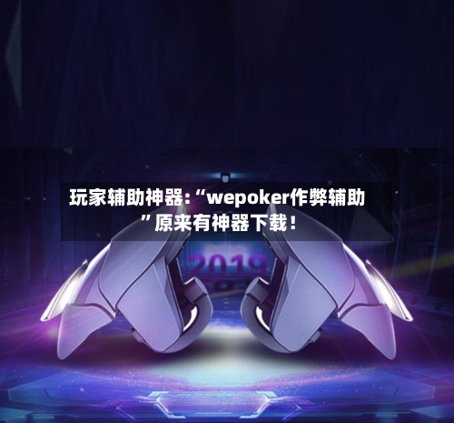 玩家辅助神器:“wepoker作弊辅助”原来有神器下载！-第1张图片