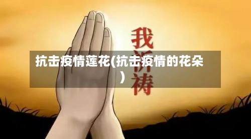 抗击疫情莲花(抗击疫情的花朵)-第3张图片