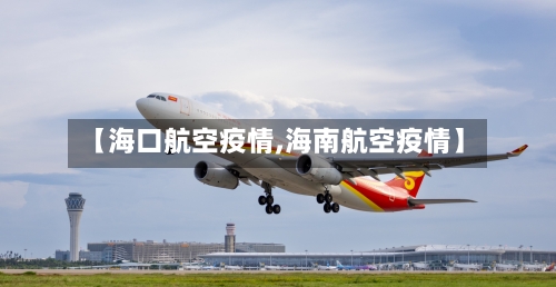 【海口航空疫情,海南航空疫情】-第1张图片