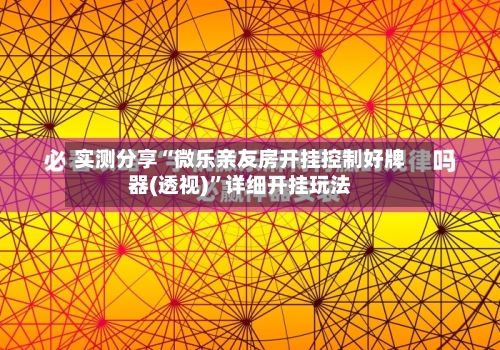 实测分享“微乐亲友房开挂控制好牌器(透视)”详细开挂玩法-第2张图片