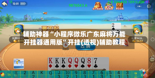 辅助神器“小程序微乐广东麻将万能开挂器通用版”开挂(透视)辅助教程-第2张图片