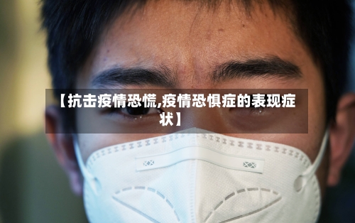 【抗击疫情恐慌,疫情恐惧症的表现症状】-第1张图片