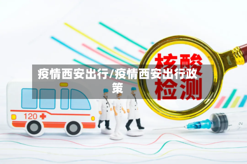 疫情西安出行/疫情西安出行政策-第2张图片