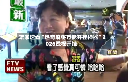 玩家速看“迅奇麻将万能开挂神器	”2026透视开挂-第1张图片