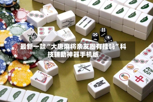 最新一款“大唐麻将亲友圈有挂吗”科技辅助神器手机版-第3张图片