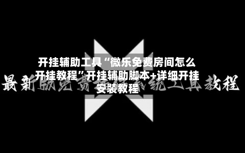 开挂辅助工具“微乐免费房间怎么开挂教程	”开挂辅助脚本+详细开挂安装教程-第1张图片