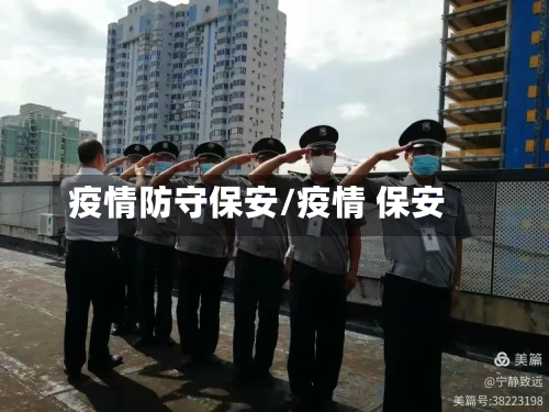 疫情防守保安/疫情 保安-第2张图片