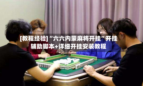[教程经验]“六六内蒙麻将开挂	”开挂辅助脚本+详细开挂安装教程-第2张图片