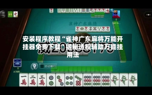 安装程序教程“雀神广东麻将万能开挂器免费下载”揭秘透视辅助万能挂用法-第2张图片