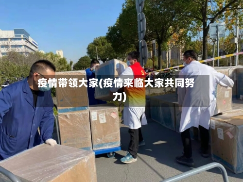 疫情带领大家(疫情来临大家共同努力)-第1张图片