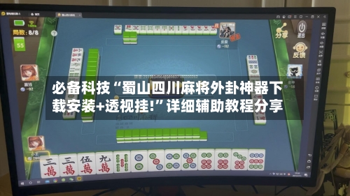 必备科技“蜀山四川麻将外卦神器下载安装+透视挂!”详细辅助教程分享-第1张图片