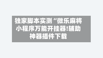 独家脚本实测“微乐麻将小程序万能开挂器!辅助神器插件下载-第1张图片