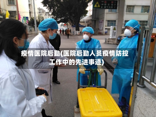 疫情医院后勤(医院后勤人员疫情防控工作中的先进事迹)-第1张图片