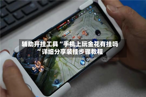辅助开挂工具“手机上玩金花有挂吗”详细分享装挂步骤教程-第2张图片