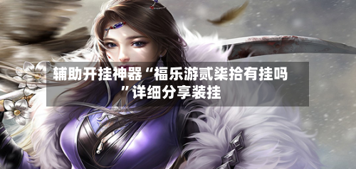 辅助开挂神器“福乐游贰柒拾有挂吗”详细分享装挂-第3张图片