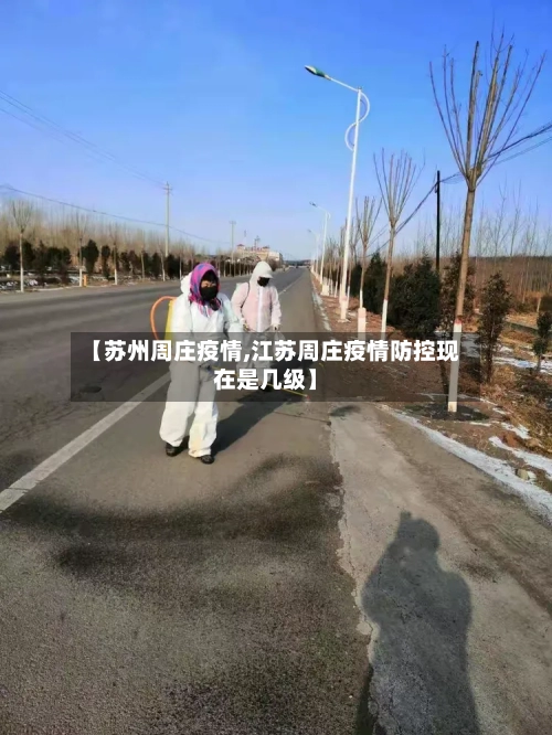 【苏州周庄疫情,江苏周庄疫情防控现在是几级】-第2张图片