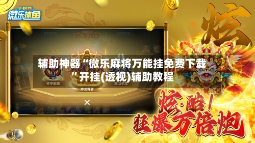 辅助神器“微乐麻将万能挂免费下载”开挂(透视)辅助教程-第3张图片