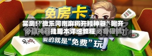实测!“微乐河南麻将开挂神器”附开挂脚本详细教程-第2张图片
