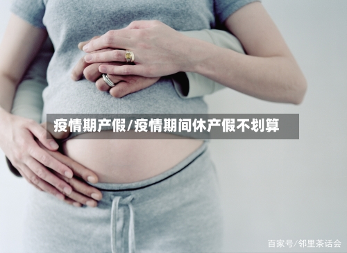 疫情期产假/疫情期间休产假不划算-第3张图片