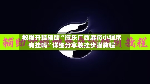 教程开挂辅助“微乐广西麻将小程序有挂吗”详细分享装挂步骤教程-第2张图片