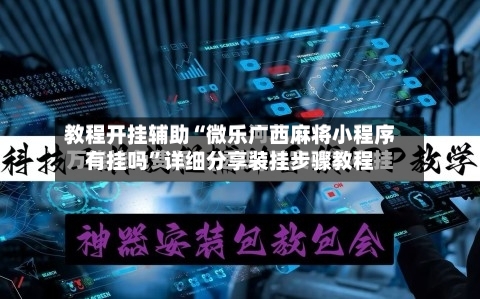 教程开挂辅助“微乐广西麻将小程序有挂吗”详细分享装挂步骤教程-第1张图片