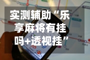 实测辅助“乐享麻将有挂吗+透视挂”开挂辅助软件教程-第1张图片