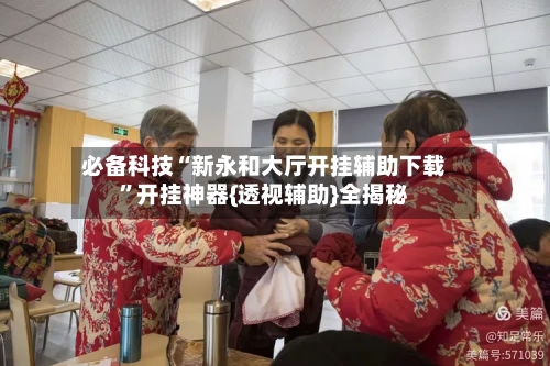 必备科技“新永和大厅开挂辅助下载	”开挂神器{透视辅助}全揭秘-第2张图片