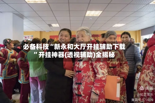 必备科技“新永和大厅开挂辅助下载”开挂神器{透视辅助}全揭秘-第1张图片