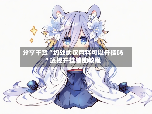 分享干货“约战武汉麻将可以开挂吗”透视开挂辅助教程-第1张图片