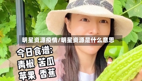 明星资源疫情/明星资源是什么意思-第3张图片