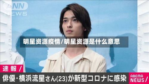 明星资源疫情/明星资源是什么意思-第2张图片