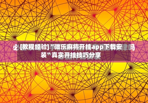[教程经验]“微乐麻将开挂app下载安装”真实开挂技巧分享-第1张图片