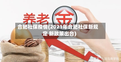 合肥社保疫情(2021年合肥社保新规定 新政策出台)-第2张图片