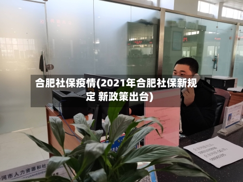 合肥社保疫情(2021年合肥社保新规定 新政策出台)-第3张图片