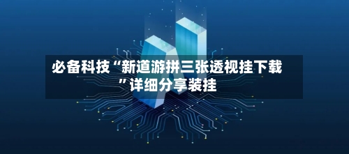 必备科技“新道游拼三张透视挂下载	”详细分享装挂-第1张图片