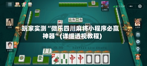 玩家实测“微乐四川麻将小程序必赢神器”(详细透视教程)-第1张图片