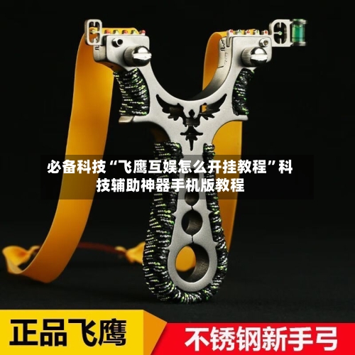 必备科技“飞鹰互娱怎么开挂教程	”科技辅助神器手机版教程-第2张图片